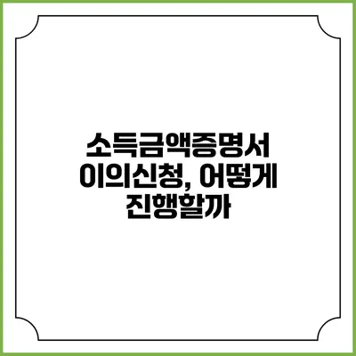 소득금액증명서 이의신청, 어떻게 진행할까?