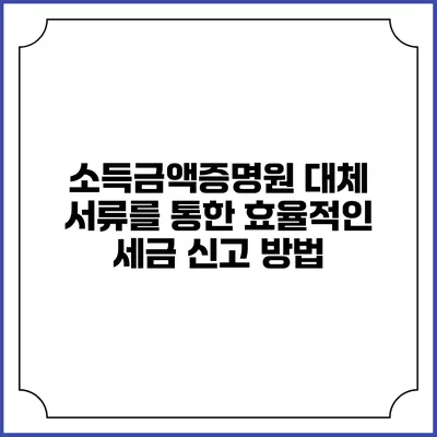 소득금액증명원 대체 서류를 통한 효율적인 세금 신고 방법