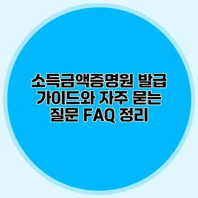 소득금액증명원 발급 가이드와 자주 묻는 질문 FAQ 정리