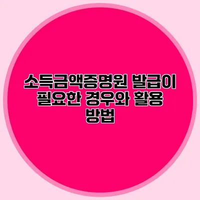 소득금액증명원 발급이 필요한 경우와 활용 방법