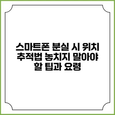 스마트폰 분실 시 위치 추적법: 놓치지 말아야 할 팁과 요령