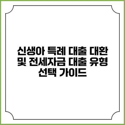 신생아 특례 대출: 대환 및 전세자금 대출 유형 선택 가이드