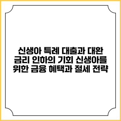 신생아 특례 대출과 대환 금리 인하의 기회: 신생아를 위한 금융 혜택과 절세 전략