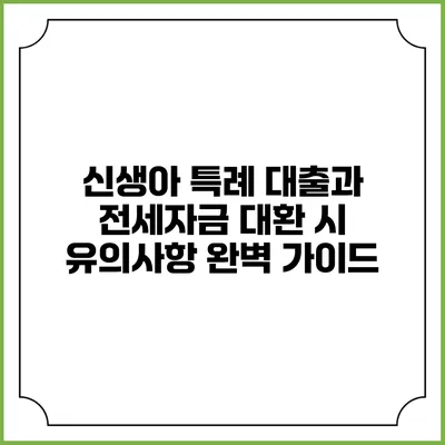 신생아 특례 대출과 전세자금 대환 시 유의사항 완벽 가이드