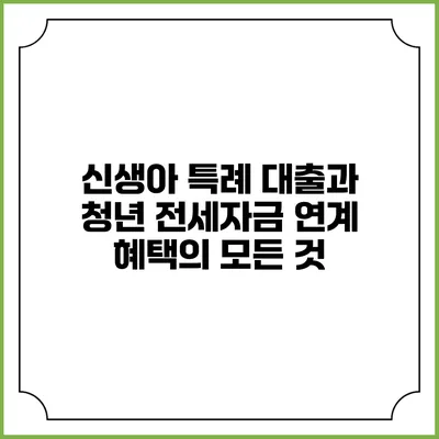 신생아 특례 대출과 청년 전세자금 연계 혜택의 모든 것