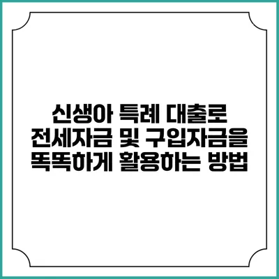 신생아 특례 대출로 전세자금 및 구입자금을 똑똑하게 활용하는 방법