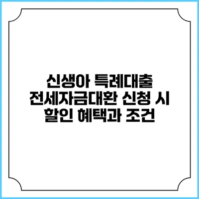 신생아 특례대출 전세자금대환: 신청 시 할인 혜택과 조건