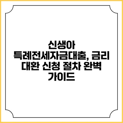 신생아 특례전세자금대출, 금리 대환 신청 절차 완벽 가이드