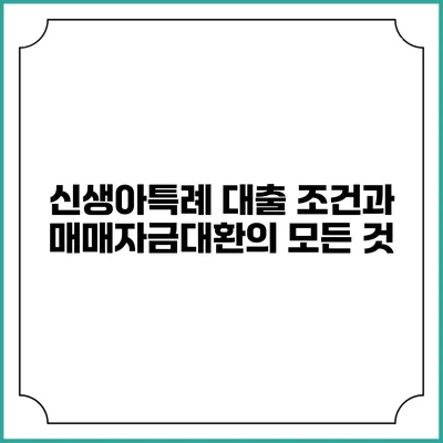 신생아특례 대출 조건과 매매자금대환의 모든 것