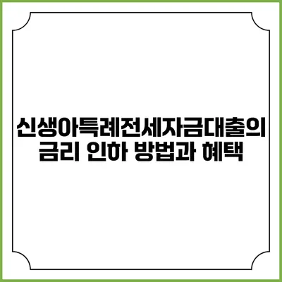 신생아특례전세자금대출의 금리 인하 방법과 혜택