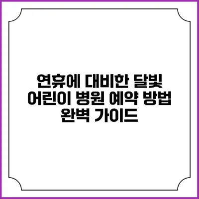 연휴에 대비한 달빛 어린이 병원 예약 방법 완벽 가이드