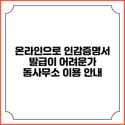 온라인으로 인감증명서 발급이 어려운가? 동사무소 이용 안내