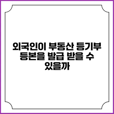 외국인이 부동산 등기부 등본을 발급 받을 수 있을까?