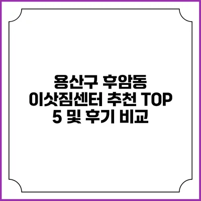 용산구 후암동 이삿짐센터 추천 TOP 5 및 후기 비교