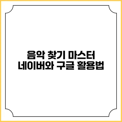 음악 찾기 마스터: 네이버와 구글 활용법
