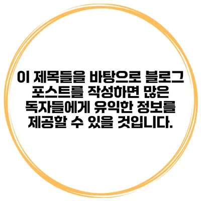 이 제목들을 바탕으로 블로그 포스트를 작성하면 많은 독자들에게 유익한 정보를 제공할 수 있을 것입니다.