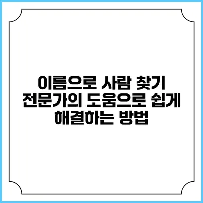 이름으로 사람 찾기: 전문가의 도움으로 쉽게 해결하는 방법