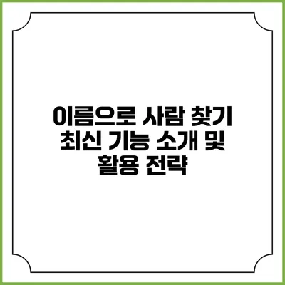 이름으로 사람 찾기: 최신 기능 소개 및 활용 전략