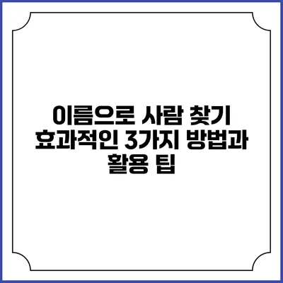 이름으로 사람 찾기: 효과적인 3가지 방법과 활용 팁