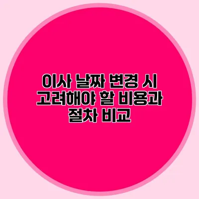 이사 날짜 변경 시 고려해야 할 비용과 절차 비교