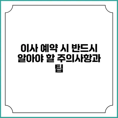 이사 예약 시 반드시 알아야 할 주의사항과 팁