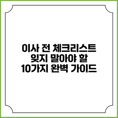 이사 전 체크리스트: 잊지 말아야 할 10가지 완벽 가이드