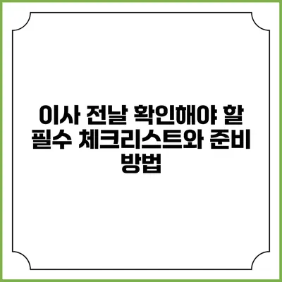 이사 전날 확인해야 할 필수 체크리스트와 준비 방법