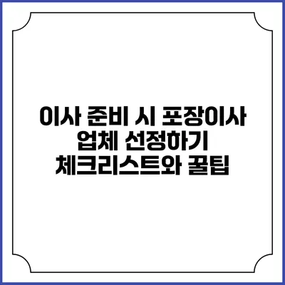 이사 준비 시 포장이사 업체 선정하기: 체크리스트와 꿀팁