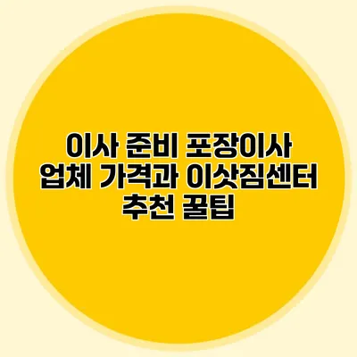 이사 준비: 포장이사 업체 가격과 이삿짐센터 추천 꿀팁
