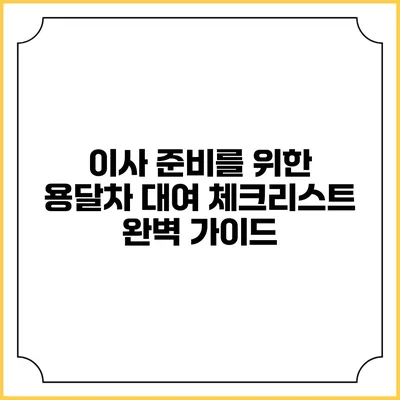 이사 준비를 위한 용달차 대여 체크리스트 완벽 가이드