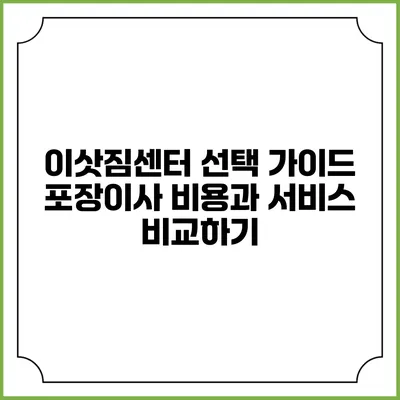 이삿짐센터 선택 가이드: 포장이사 비용과 서비스 비교하기
