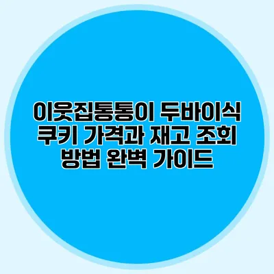 이웃집통통이 두바이식 쿠키: 가격과 재고 조회 방법 완벽 가이드