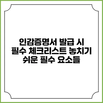 인감증명서 발급 시 필수 체크리스트: 놓치기 쉬운 필수 요소들