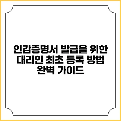 인감증명서 발급을 위한 대리인 최초 등록 방법 완벽 가이드