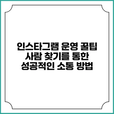 인스타그램 운영 꿀팁: 사람 찾기를 통한 성공적인 소통 방법