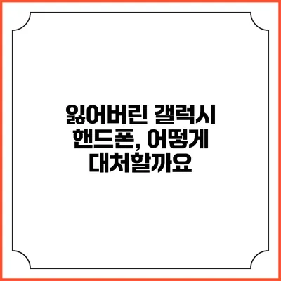 잃어버린 갤럭시 핸드폰, 어떻게 대처할까요?
