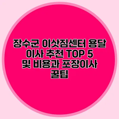 장수군 이삿짐센터: 용달 이사 추천 TOP 5 및 비용과 포장이사 꿀팁
