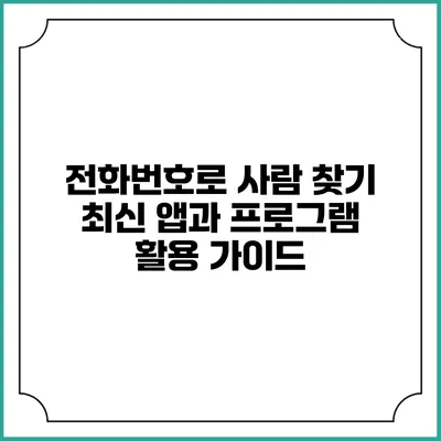 전화번호로 사람 찾기: 최신 앱과 프로그램 활용 가이드