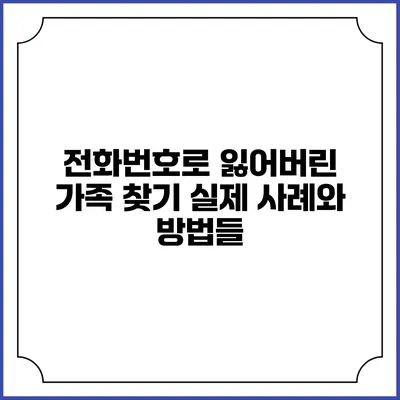 전화번호로 잃어버린 가족 찾기: 실제 사례와 방법들