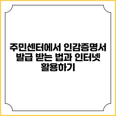 주민센터에서 인감증명서 발급 받는 법과 인터넷 활용하기