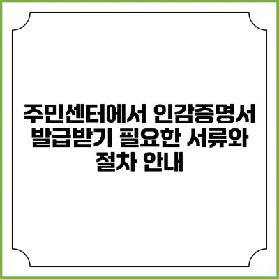 주민센터에서 인감증명서 발급받기: 필요한 서류와 절차 안내