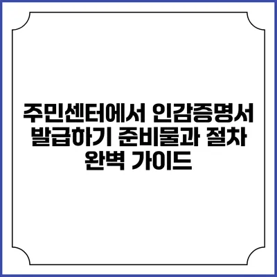 주민센터에서 인감증명서 발급하기: 준비물과 절차 완벽 가이드