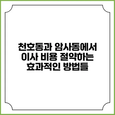 천호동과 암사동에서 이사 비용 절약하는 효과적인 방법들
