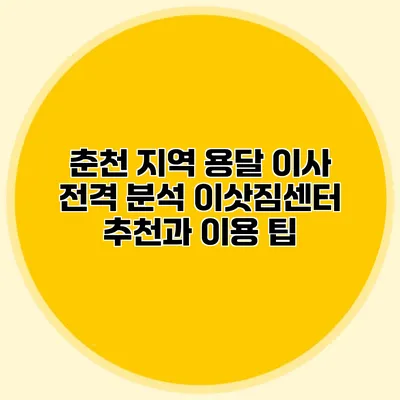 춘천 지역 용달 이사 전격 분석: 이삿짐센터 추천과 이용 팁