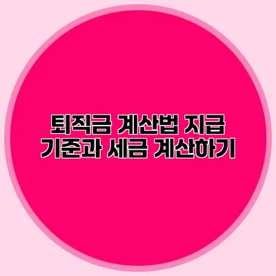 퇴직금 계산법: 지급 기준과 세금 계산하기