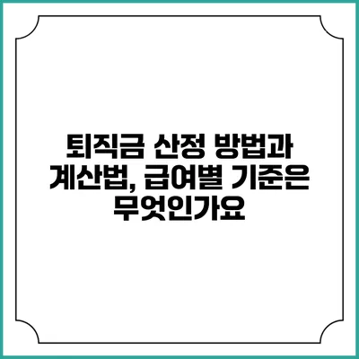 퇴직금 산정 방법과 계산법, 급여별 기준은 무엇인가요?