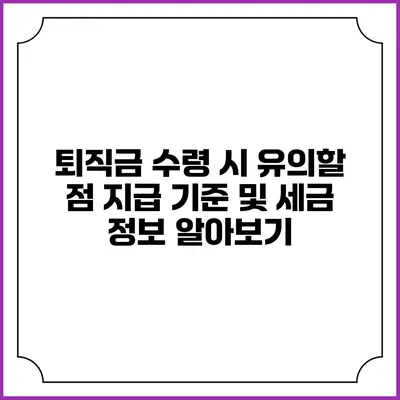 퇴직금 수령 시 유의할 점: 지급 기준 및 세금 정보 알아보기