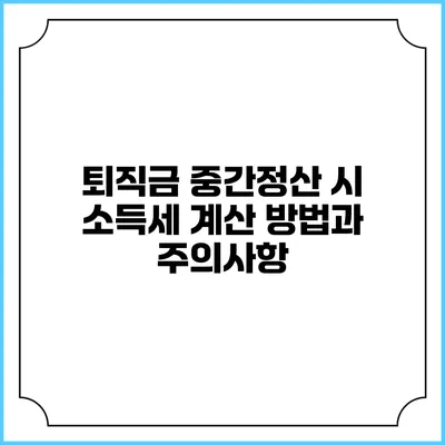 퇴직금 중간정산 시 소득세 계산 방법과 주의사항