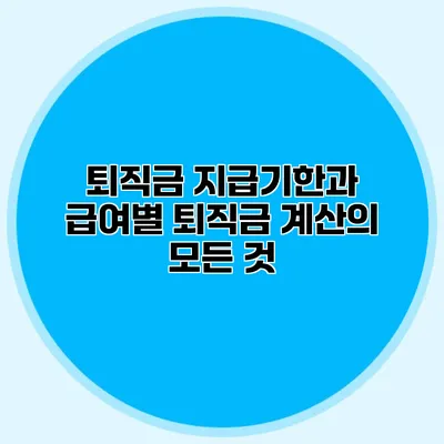 퇴직금 지급기한과 급여별 퇴직금 계산의 모든 것