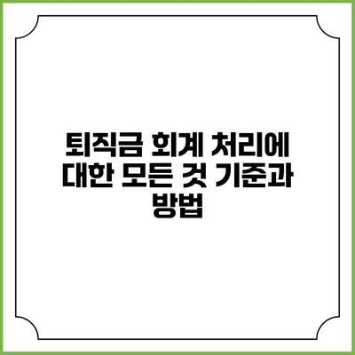 퇴직금 회계 처리에 대한 모든 것: 기준과 방법